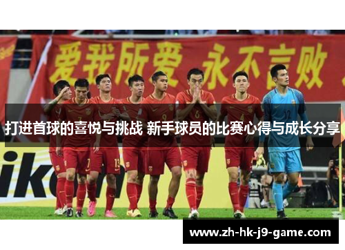 打进首球的喜悦与挑战 新手球员的比赛心得与成长分享 打进首球的喜悦与挑战 新手球员的比赛心得与成长分享