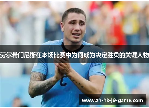 劳尔希门尼斯在本场比赛中为何成为决定胜负的关键人物 劳尔希门尼斯在本场比赛中为何成为决定胜负的关键人物