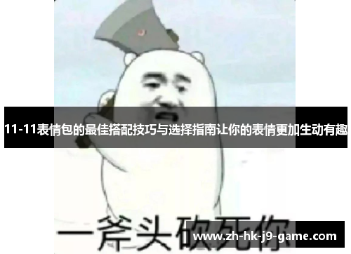 11-11表情包的最佳搭配技巧与选择指南让你的表情更加生动有趣 11-11表情包的最佳搭配技巧与选择指南让你的表情更加生动有趣