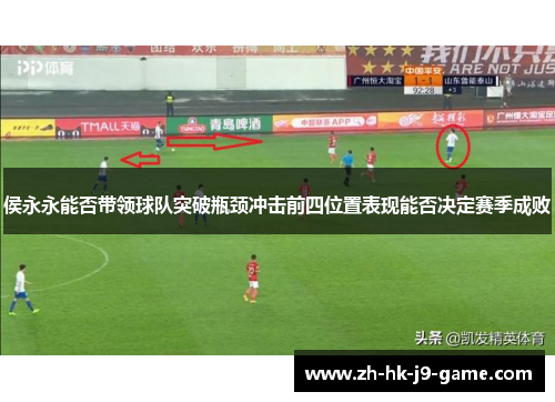 侯永永能否带领球队突破瓶颈冲击前四位置表现能否决定赛季成败 侯永永能否带领球队突破瓶颈冲击前四位置表现能否决定赛季成败
