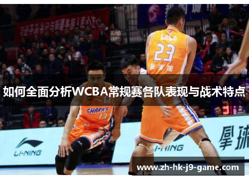 如何全面分析WCBA常规赛各队表现与战术特点 如何全面分析WCBA常规赛各队表现与战术特点