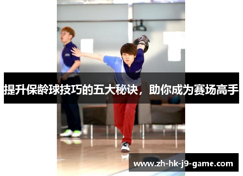 提升保龄球技巧的五大秘诀,助你成为赛场高手 提升保龄球技巧的五大秘诀,助你成为赛场高手
