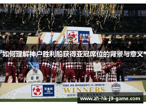 如何理解神户胜利船获得亚冠席位的背景与意义 如何理解神户胜利船获得亚冠席位的背景与意义