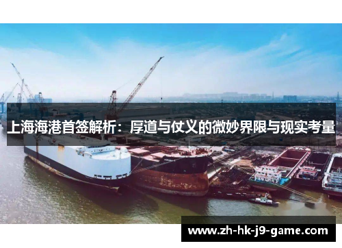 上海海港首签解析:厚道与仗义的微妙界限与现实考量 上海海港首签解析:厚道与仗义的微妙界限与现实考量