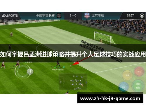 如何掌握吕孟洲进球策略并提升个人足球技巧的实战应用 如何掌握吕孟洲进球策略并提升个人足球技巧的实战应用