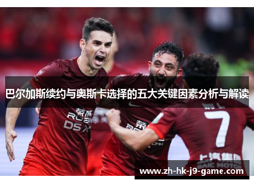 巴尔加斯续约与奥斯卡选择的五大关键因素分析与解读 巴尔加斯续约与奥斯卡选择的五大关键因素分析与解读