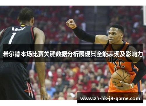 希尔德本场比赛关键数据分析展现其全能表现及影响力 希尔德本场比赛关键数据分析展现其全能表现及影响力