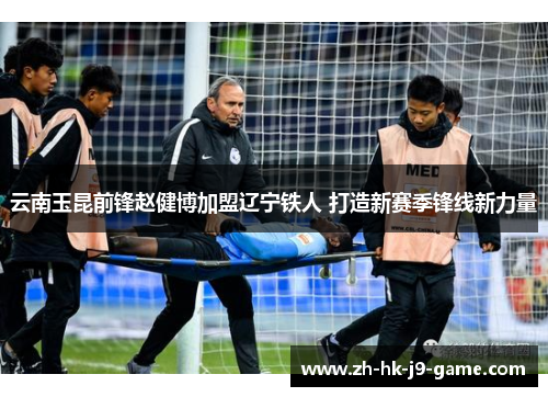 云南玉昆前锋赵健博加盟辽宁铁人 打造新赛季锋线新力量 云南玉昆前锋赵健博加盟辽宁铁人 打造新赛季锋线新力量