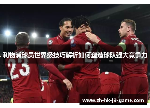 利物浦球员世界级技巧解析如何塑造球队强大竞争力 利物浦球员世界级技巧解析如何塑造球队强大竞争力