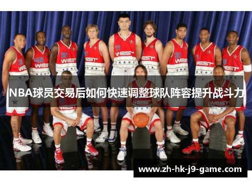 NBA球员交易后如何快速调整球队阵容提升战斗力 NBA球员交易后如何快速调整球队阵容提升战斗力