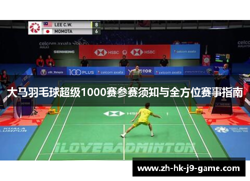 大马羽毛球超级1000赛参赛须知与全方位赛事指南 大马羽毛球超级1000赛参赛须知与全方位赛事指南