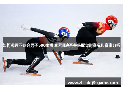 如何观看亚冬会男子500米短道速滑决赛并获取实时赛况和赛事分析 如何观看亚冬会男子500米短道速滑决赛并获取实时赛况和赛事分析