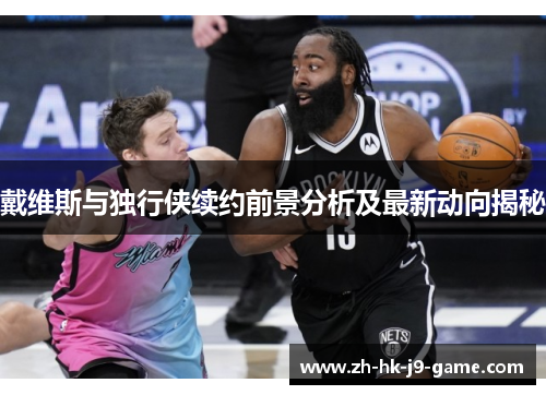 戴维斯与独行侠续约前景分析及最新动向揭秘 戴维斯与独行侠续约前景分析及最新动向揭秘