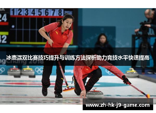 冰壶混双比赛技巧提升与训练方法探析助力竞技水平快速提高 冰壶混双比赛技巧提升与训练方法探析助力竞技水平快速提高