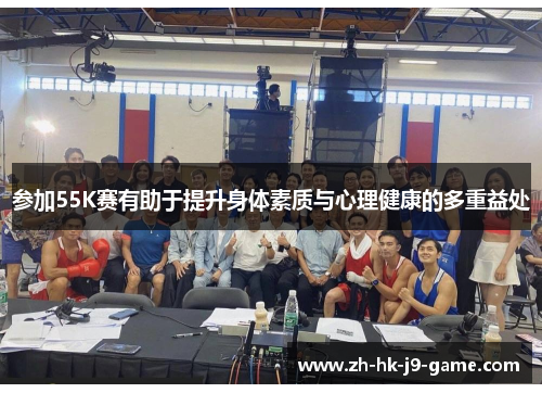 参加55K赛有助于提升身体素质与心理健康的多重益处 参加55K赛有助于提升身体素质与心理健康的多重益处