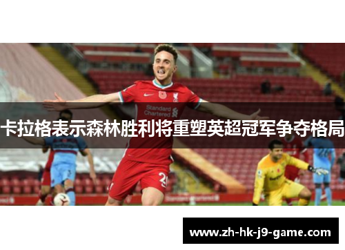 卡拉格表示森林胜利将重塑英超冠军争夺格局 卡拉格表示森林胜利将重塑英超冠军争夺格局