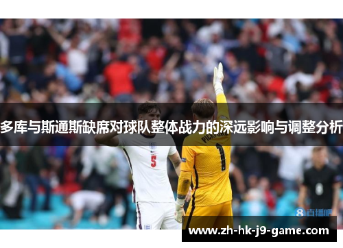 多库与斯通斯缺席对球队整体战力的深远影响与调整分析 多库与斯通斯缺席对球队整体战力的深远影响与调整分析