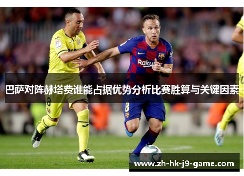 巴萨对阵赫塔费谁能占据优势分析比赛胜算与关键因素 巴萨对阵赫塔费谁能占据优势分析比赛胜算与关键因素
