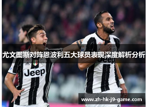 尤文图斯对阵恩波利五大球员表现深度解析分析 尤文图斯对阵恩波利五大球员表现深度解析分析