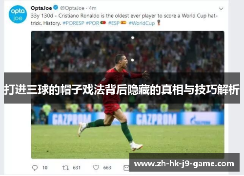 打进三球的帽子戏法背后隐藏的真相与技巧解析 打进三球的帽子戏法背后隐藏的真相与技巧解析