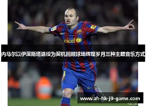 内马尔以伊涅斯塔退役为契机回顾球场辉煌岁月三种主题音乐方式 内马尔以伊涅斯塔退役为契机回顾球场辉煌岁月三种主题音乐方式
