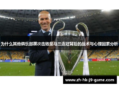 为什么其他俱乐部屡次击败皇马三连冠背后的战术与心理因素分析 为什么其他俱乐部屡次击败皇马三连冠背后的战术与心理因素分析