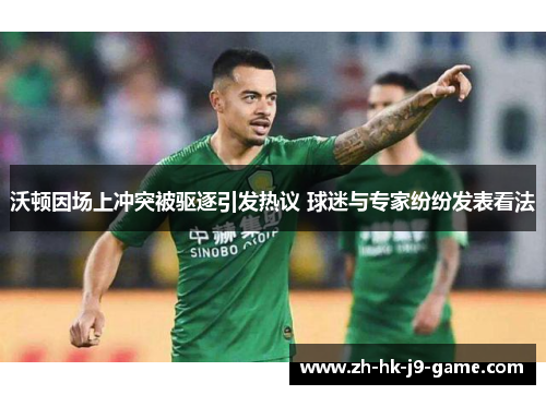 沃顿因场上冲突被驱逐引发热议 球迷与专家纷纷发表看法 沃顿因场上冲突被驱逐引发热议 球迷与专家纷纷发表看法