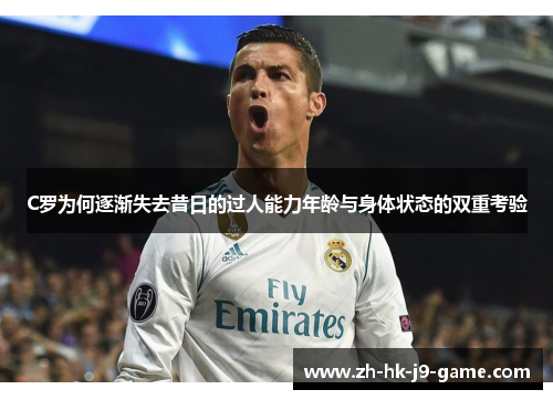 C罗为何逐渐失去昔日的过人能力年龄与身体状态的双重考验 C罗为何逐渐失去昔日的过人能力年龄与身体状态的双重考验