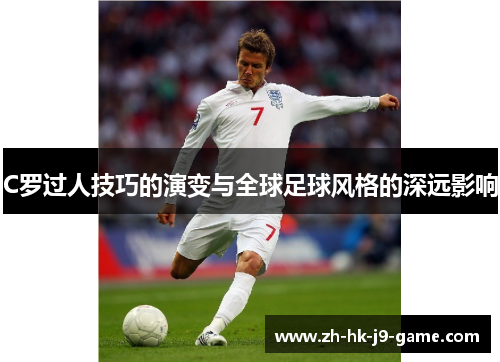 C罗过人技巧的演变与全球足球风格的深远影响 C罗过人技巧的演变与全球足球风格的深远影响