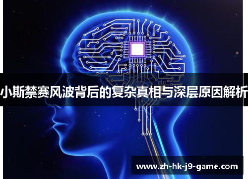 小斯禁赛风波背后的复杂真相与深层原因解析 小斯禁赛风波背后的复杂真相与深层原因解析