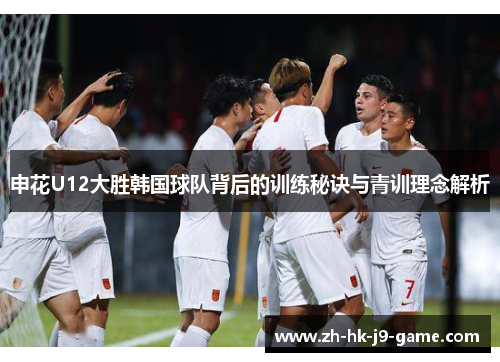 申花U12大胜韩国球队背后的训练秘诀与青训理念解析 申花U12大胜韩国球队背后的训练秘诀与青训理念解析
