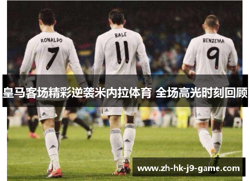 皇马客场精彩逆袭米内拉体育 全场高光时刻回顾 皇马客场精彩逆袭米内拉体育 全场高光时刻回顾