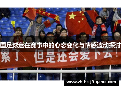 国足球迷在赛事中的心态变化与情感波动探讨 国足球迷在赛事中的心态变化与情感波动探讨