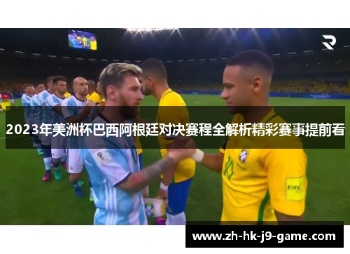 2023年美洲杯巴西阿根廷对决赛程全解析精彩赛事提前看 2023年美洲杯巴西阿根廷对决赛程全解析精彩赛事提前看