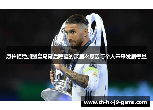 恩佐拒绝加盟皇马背后隐藏的深层次原因与个人未来发展考量 恩佐拒绝加盟皇马背后隐藏的深层次原因与个人未来发展考量
