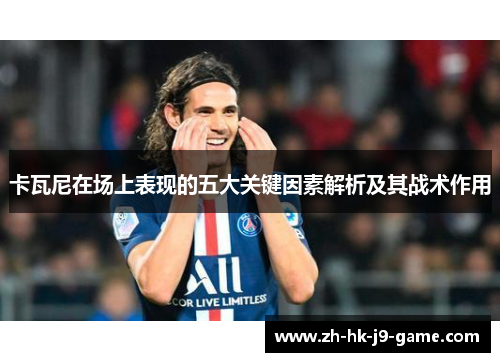 卡瓦尼在场上表现的五大关键因素解析及其战术作用 卡瓦尼在场上表现的五大关键因素解析及其战术作用