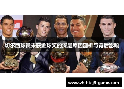 切尔西球员未获金球奖的深层原因剖析与背后影响 切尔西球员未获金球奖的深层原因剖析与背后影响