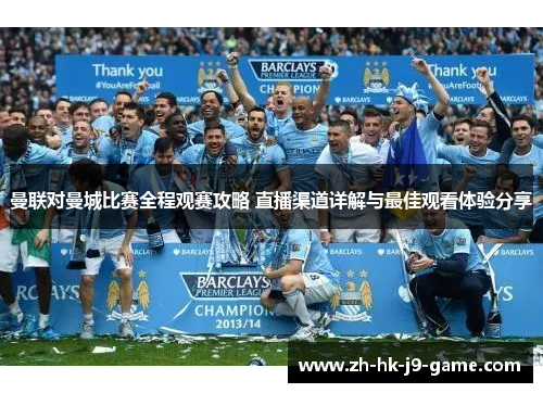曼联对曼城比赛全程观赛攻略 直播渠道详解与最佳观看体验分享 曼联对曼城比赛全程观赛攻略 直播渠道详解与最佳观看体验分享