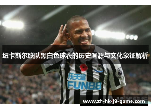 纽卡斯尔联队黑白色球衣的历史渊源与文化象征解析