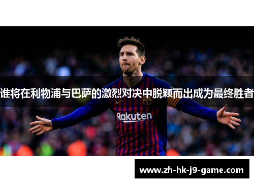 谁将在利物浦与巴萨的激烈对决中脱颖而出成为最终胜者 谁将在利物浦与巴萨的激烈对决中脱颖而出成为最终胜者