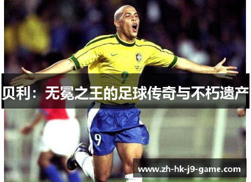 贝利:无冕之王的足球传奇与不朽遗产 贝利:无冕之王的足球传奇与不朽遗产