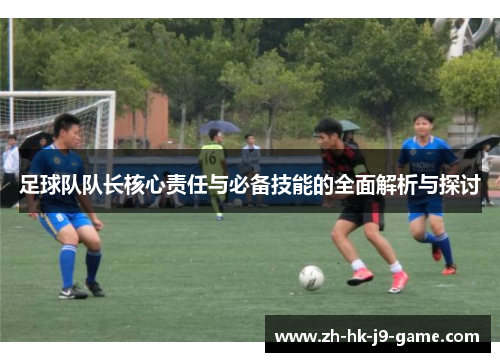 足球队队长核心责任与必备技能的全面解析与探讨