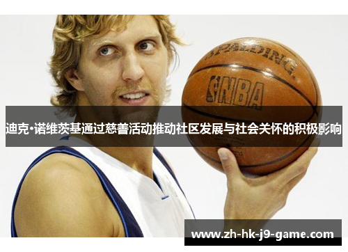 迪克·诺维茨基通过慈善活动推动社区发展与社会关怀的积极影响 迪克·诺维茨基通过慈善活动推动社区发展与社会关怀的积极影响