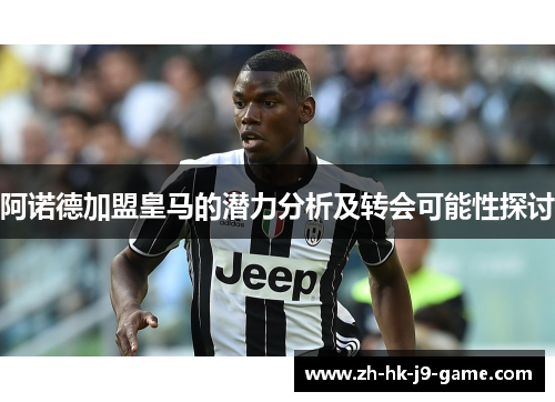 阿诺德加盟皇马的潜力分析及转会可能性探讨 阿诺德加盟皇马的潜力分析及转会可能性探讨