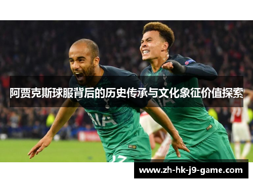 阿贾克斯球服背后的历史传承与文化象征价值探索 阿贾克斯球服背后的历史传承与文化象征价值探索
