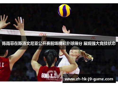 陈雨菲在斯洛文尼亚公开赛前场精彩扑球得分 展现强大竞技状态 陈雨菲在斯洛文尼亚公开赛前场精彩扑球得分 展现强大竞技状态
