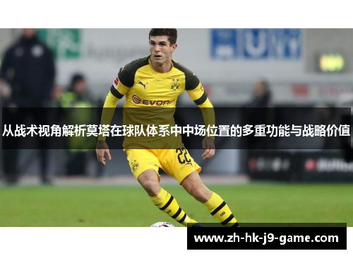 从战术视角解析莫塔在球队体系中中场位置的多重功能与战略价值