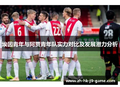 埃因青年与阿贾青年队实力对比及发展潜力分析 埃因青年与阿贾青年队实力对比及发展潜力分析