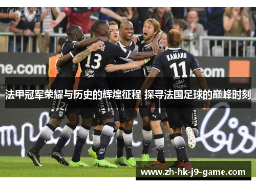 法甲冠军荣耀与历史的辉煌征程 探寻法国足球的巅峰时刻