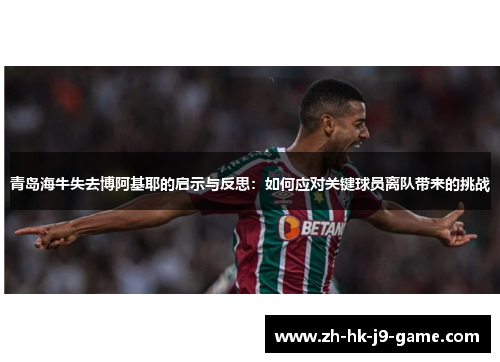 青岛海牛失去博阿基耶的启示与反思：如何应对关键球员离队带来的挑战